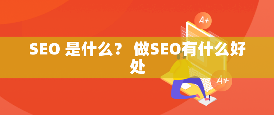 SEO 是什么？ 做SEO有什么好处